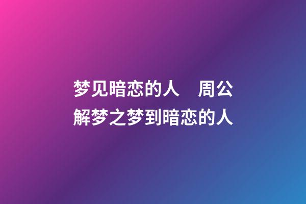 梦见暗恋的人　周公解梦之梦到暗恋的人